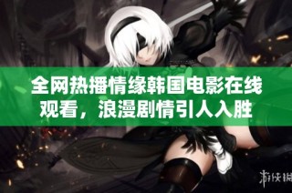 全网热播情缘韩国电影在线观看，浪漫剧情引人入胜