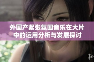外国产紧张氛围音乐在大片中的运用分析与发展探讨