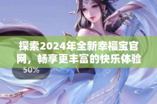 探索2024年全新幸福宝官网，畅享更丰富的快乐体验