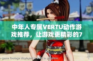 中年人专属VERTU动作游戏推荐，让游戏更精彩的799手游网探索之旅