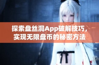 探索盘丝洞App破解技巧，实现无限盘币的秘密方法