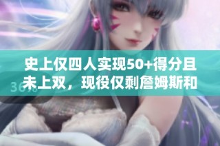 史上仅四人实现50+得分且未上双，现役仅剩詹姆斯和东契奇