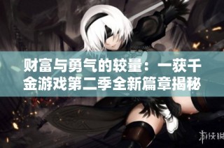 财富与勇气的较量：一获千金游戏第二季全新篇章揭秘
