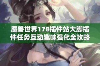 魔兽世界178插件站大脚插件任务互动趣味强化全攻略