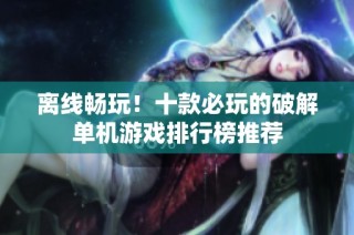 离线畅玩！十款必玩的破解单机游戏排行榜推荐