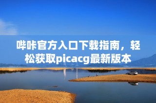 哔咔官方入口下载指南，轻松获取picacg最新版本