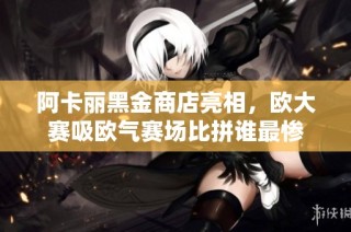 阿卡丽黑金商店亮相，欧大赛吸欧气赛场比拼谁最惨