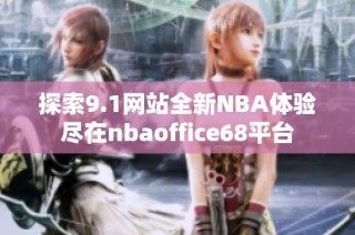 探索9.1网站全新NBA体验尽在nbaoffice68平台