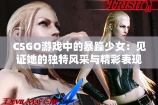 CSGO游戏中的暴躁少女：见证她的独特风采与精彩表现