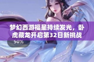梦幻西游福星持续发光，卧虎藏龙开启第32日新挑战