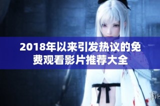 2018年以来引发热议的免费观看影片推荐大全