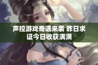 声控游戏奇遇来袭 昨日求证今日收获满满