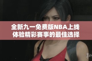 全新九一免费版NBA上线 体验精彩赛事的最佳选择