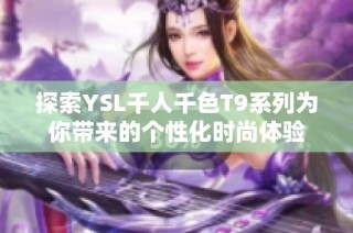 探索YSL千人千色T9系列为你带来的个性化时尚体验