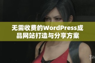 无需收费的WordPress成品网站打造与分享方案