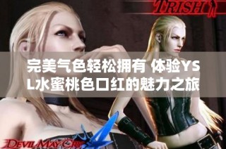 完美气色轻松拥有 体验YSL水蜜桃色口红的魅力之旅