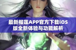最新榴莲APP官方下载iOS版全新体验与功能解析