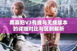 黑寡妇V3有线与无线版本的详细对比与区别解析