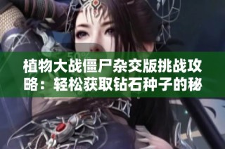植物大战僵尸杂交版挑战攻略：轻松获取钻石种子的秘诀分享