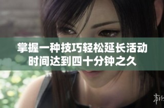 掌握一种技巧轻松延长活动时间达到四十分钟之久
