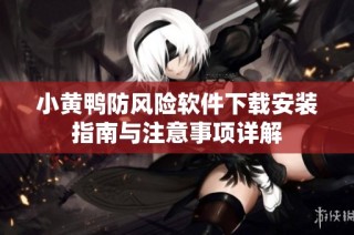 小黄鸭防风险软件下载安装指南与注意事项详解
