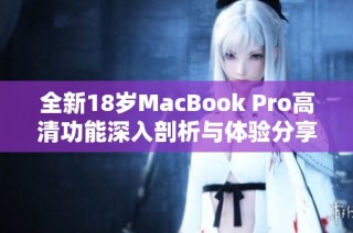 全新18岁MacBook Pro高清功能深入剖析与体验分享