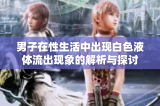 男子在性生活中出现白色液体流出现象的解析与探讨
