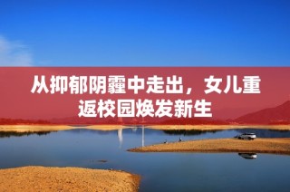 从抑郁阴霾中走出，女儿重返校园焕发新生