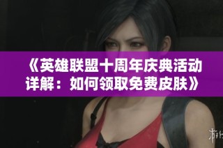 《英雄联盟十周年庆典活动详解：如何领取免费皮肤》