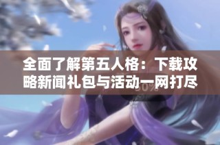 全面了解第五人格：下载攻略新闻礼包与活动一网打尽