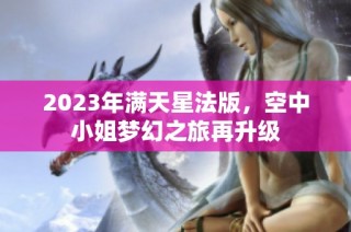 2023年满天星法版，空中小姐梦幻之旅再升级