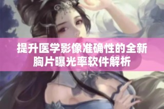 提升医学影像准确性的全新胸片曝光率软件解析