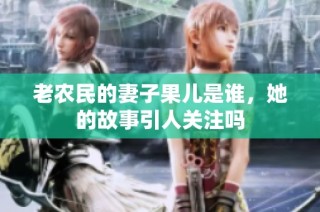 老农民的妻子果儿是谁，她的故事引人关注吗