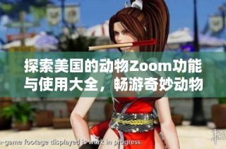 探索美国的动物Zoom功能与使用大全，畅游奇妙动物世界