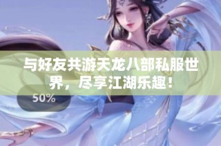 与好友共游天龙八部私服世界，尽享江湖乐趣！
