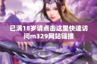 已满18岁请点击这里快速访问m329网站链接