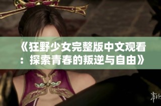 《狂野少女完整版中文观看：探索青春的叛逆与自由》