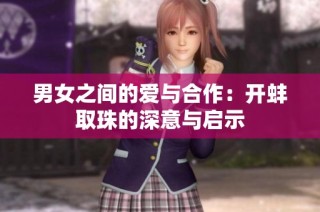 男女之间的爱与合作：开蚌取珠的深意与启示