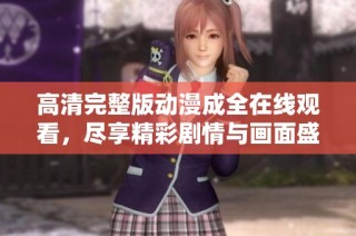 高清完整版动漫成全在线观看，尽享精彩剧情与画面盛宴