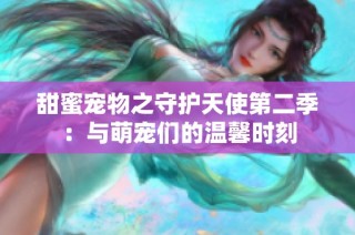 甜蜜宠物之守护天使第二季：与萌宠们的温馨时刻