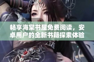 畅享海棠书屋免费阅读，安卓用户的全新书籍探索体验