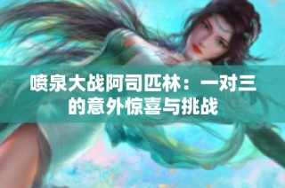 喷泉大战阿司匹林：一对三的意外惊喜与挑战