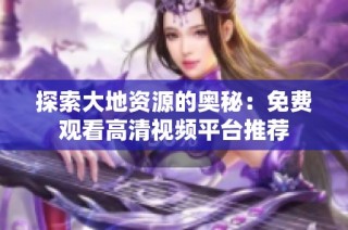 探索大地资源的奥秘：免费观看高清视频平台推荐