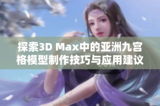 探索3D Max中的亚洲九宫格模型制作技巧与应用建议