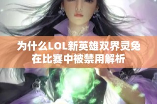 为什么LOL新英雄双界灵兔在比赛中被禁用解析