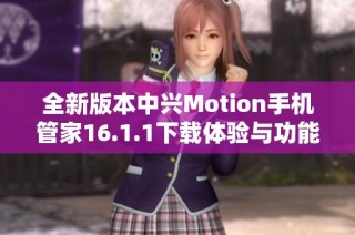 全新版本中兴Motion手机管家16.1.1下载体验与功能详解