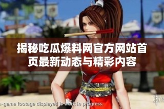 揭秘吃瓜爆料网官方网站首页最新动态与精彩内容