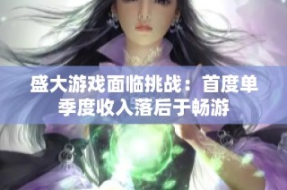 盛大游戏面临挑战：首度单季度收入落后于畅游