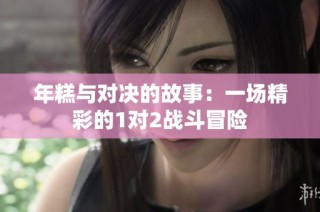 年糕与对决的故事：一场精彩的1对2战斗冒险