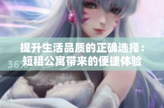 提升生活品质的正确选择：短租公寓带来的便捷体验